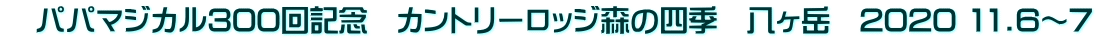 　パパマジカル300回記念　カントリーロッジ森の四季　八ヶ岳　2020 11.6～7