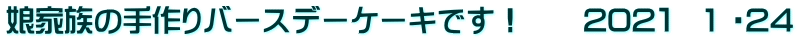 娘家族の手作りバースデーケーキです！　　202１　1 ・24