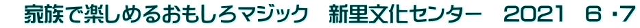 　家族で楽しめるおもしろマジック　新里文化センター　202１　6 ・7