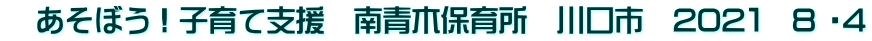 　あそぼう！子育て支援　南青木保育所　川口市　202１　8 ・4