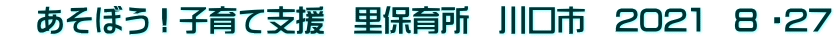 　あそぼう！子育て支援　里保育所　川口市　202１　8 ・27