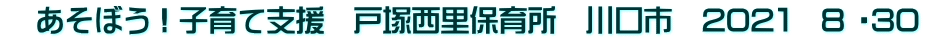 　あそぼう！子育て支援　戸塚西里保育所　川口市　202１　8 ・30