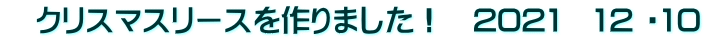 　クリスマスリースを作りました！　2021　12 ・10