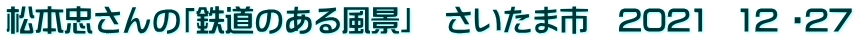 松本忠さんの「鉄道のある風景」　さいたま市　2021　12 ・27