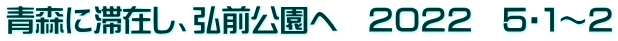 青森に滞在し、弘前公園へ　２０２２　５・１～２
