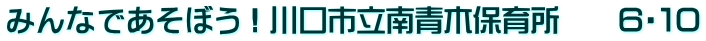 みんなであそぼう！川口市立南青木保育所　　６・１０
