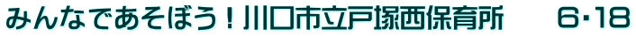 みんなであそぼう！川口市立戸塚西保育所　　６・１８