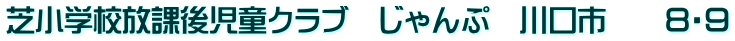 芝小学校放課後児童クラブ　じゃんぷ　川口市　　８・９
