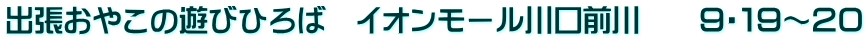 出張おやこの遊びひろば　イオンモール川口前川　　９・１９～２０